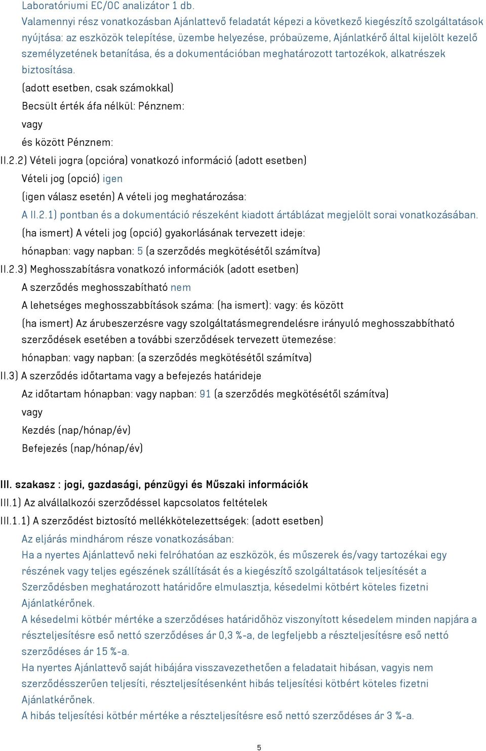 személyzetének betanítása, és a dokumentációban meghatározott tartozékok, alkatrészek biztosítása. (adott esetben, csak számokkal) Becsült érték áfa nélkül: Pénznem: vagy és között Pénznem: II.2.