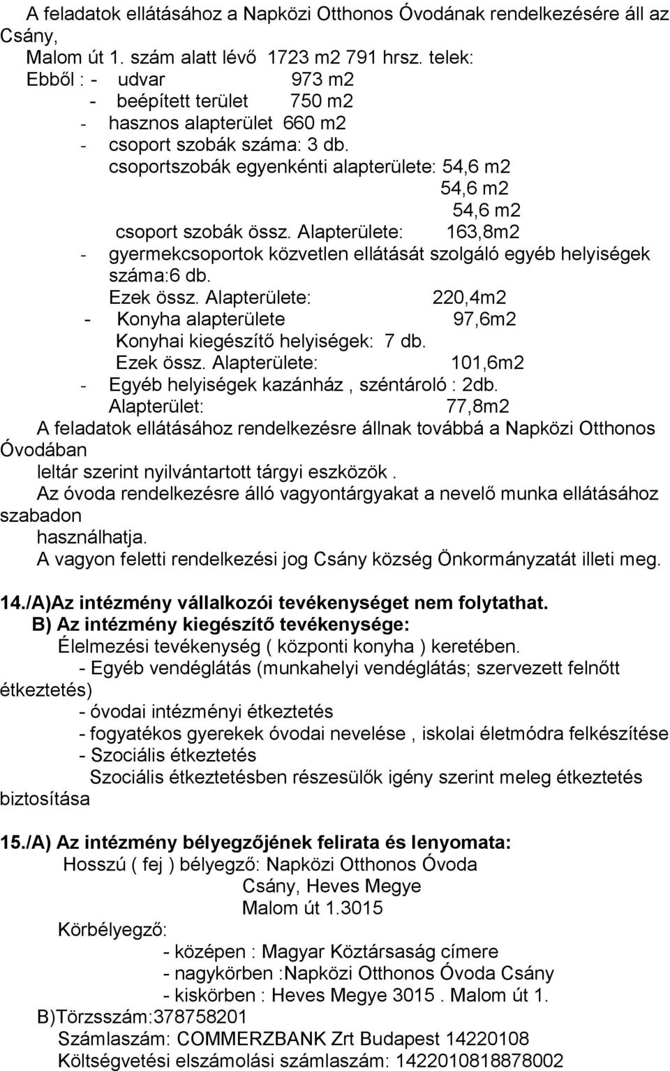 Alapterülete: 163,8m2 - gyermekcsoportok közvetlen ellátását szolgáló egyéb helyiségek száma:6 db. Ezek össz. Alapterülete: 220,4m2 - Konyha alapterülete 97,6m2 Konyhai kiegészítő helyiségek: 7 db.