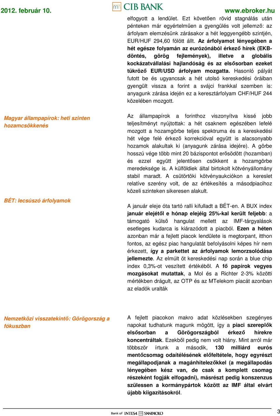 Az árfolyamot lényegében a hét egésze folyamán az eurózónából érkezı hírek (EKBdöntés, görög fejlemények), illetve a globális kockázatvállalási hajlandóság és az elsısorban ezeket tükrözı EUR/USD