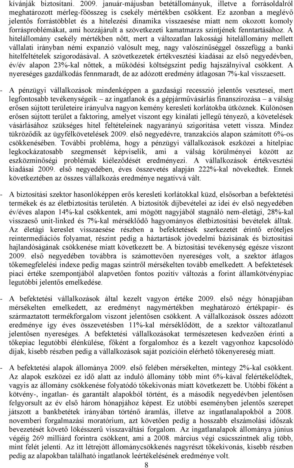 A hitelállomány csekély mértékben nőtt, mert a változatlan lakossági hitelállomány mellett vállalati irányban némi expanzió valósult meg, nagy valószínűséggel összefügg a banki hitelfeltételek