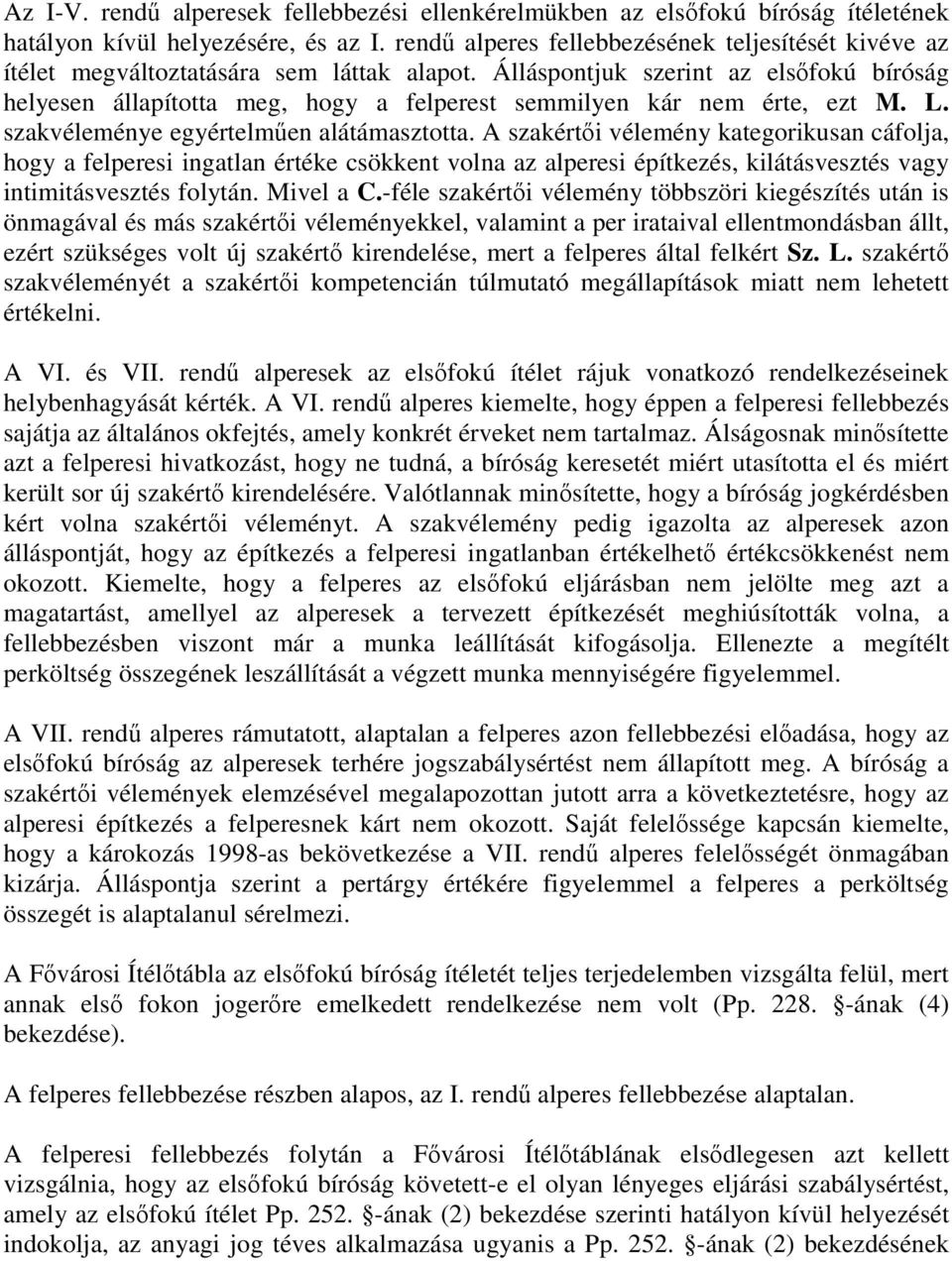 Álláspontjuk szerint az elsőfokú bíróság helyesen állapította meg, hogy a felperest semmilyen kár nem érte, ezt M. L. szakvéleménye egyértelműen alátámasztotta.