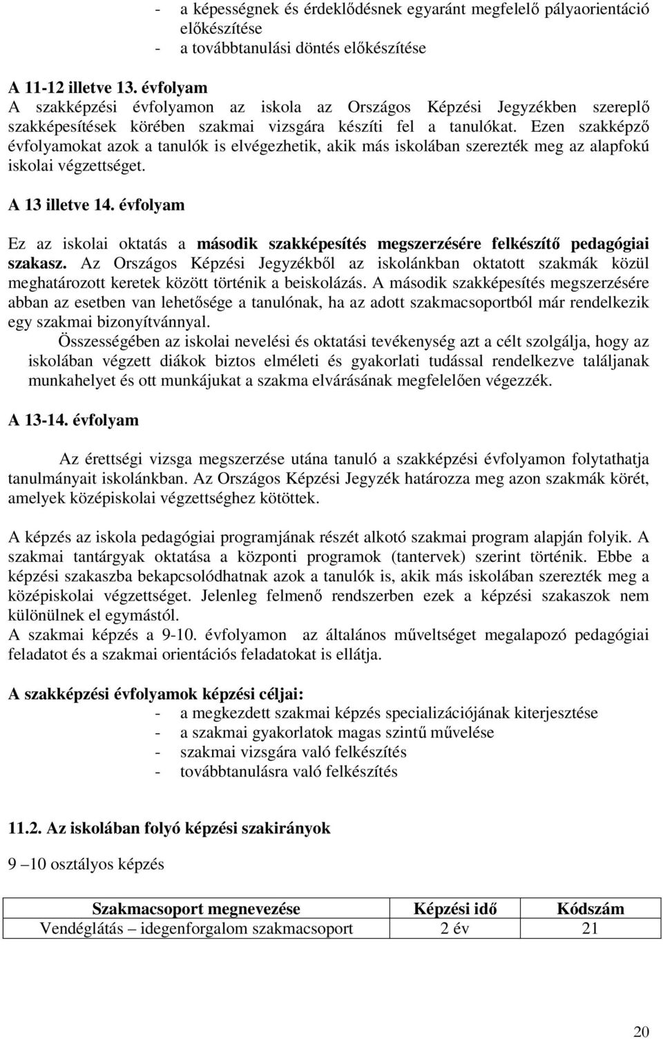 Ezen szakképző évfolyamokat azok a tanulók is elvégezhetik, akik más iskolában szerezték meg az alapfokú iskolai végzettséget. A 13 illetve 14.