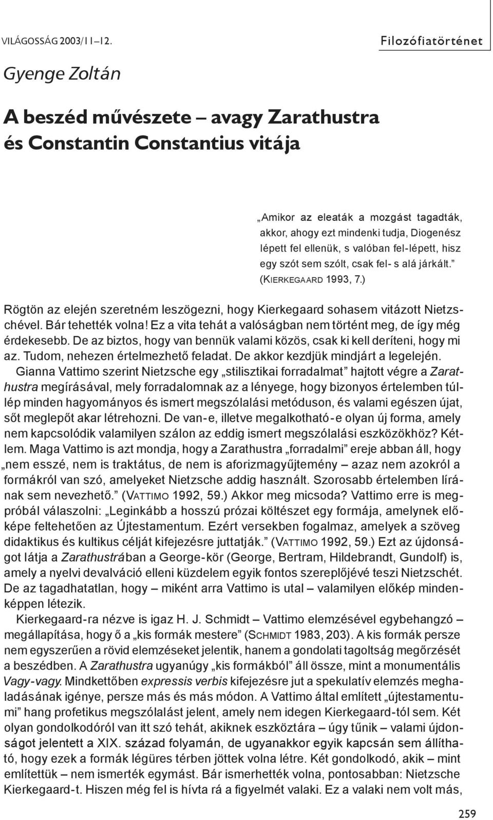 ellenük, s valóban fel-lépett, hisz egy szót sem szólt, csak fel- s alá járkált. (KIERKEGAARD 1993, 7.) Rögtön az elején szeretném leszögezni, hogy Kierkegaard sohasem vitázott Nietzschével.