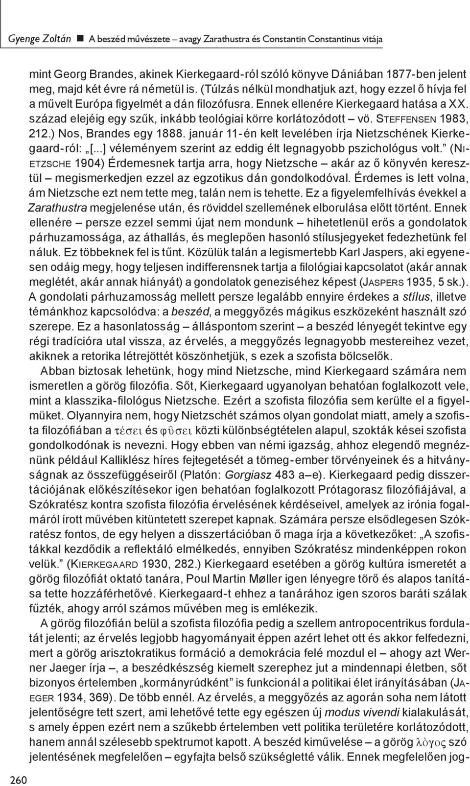 század elejéig egy szűk, inkább teológiai körre korlátozódott vö. STEFFENSEN 1983, 212.) Nos, Brandes egy 1888. január 11- én kelt levelében írja Nietzschének Kierkegaard-ról: [.