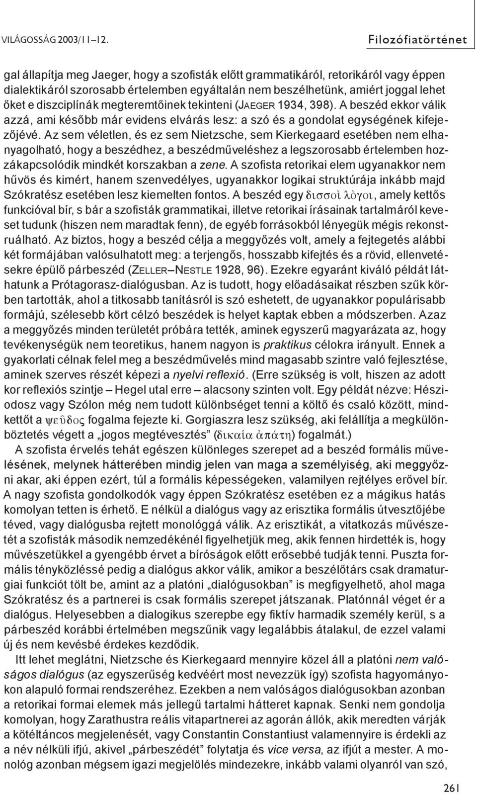 diszciplínák megteremtőinek tekinteni (JAEGER 1934, 398). A beszéd ekkor válik azzá, ami később már evidens elvárás lesz: a szó és a gondolat egységének kifejezőjévé.