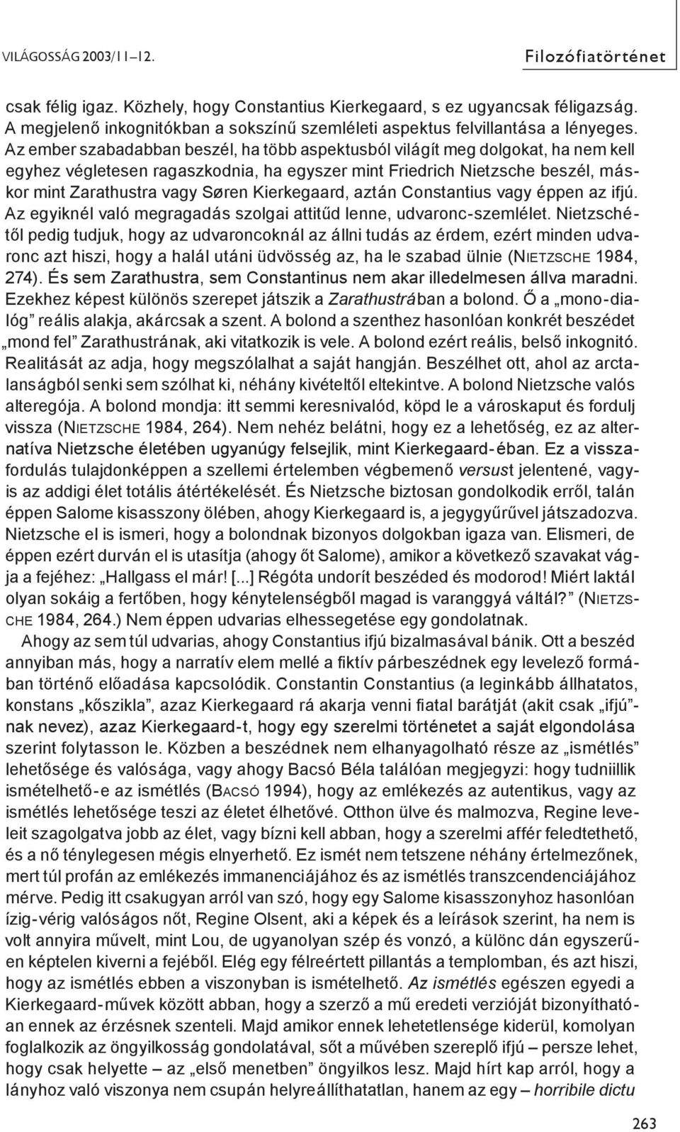 Az ember szabadabban beszél, ha több aspektusból világít meg dolgokat, ha nem kell egyhez végletesen ragaszkodnia, ha egyszer mint Friedrich Nietzsche beszél, máskor mint Zarathustra vagy Søren