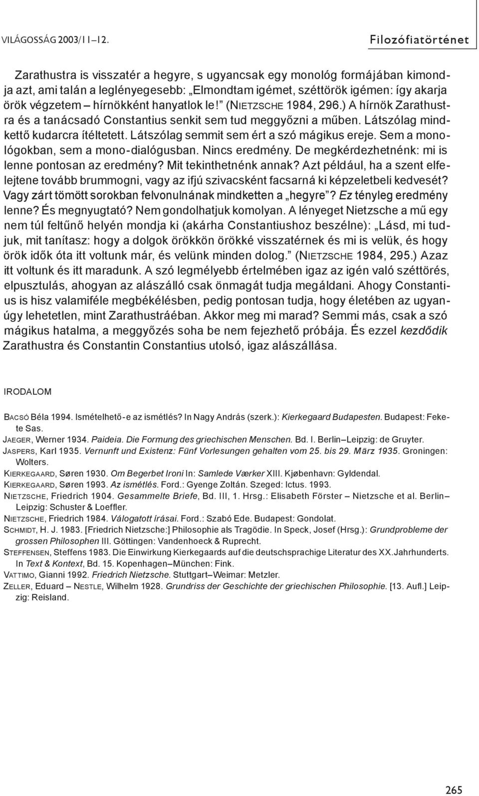 hírnökként hanyatlok le! (NIETZSCHE 1984, 296.) A hírnök Zarathustra és a tanácsadó Constantius senkit sem tud meggyőzni a műben. Látszólag mindkettő kudarcra ítéltetett.