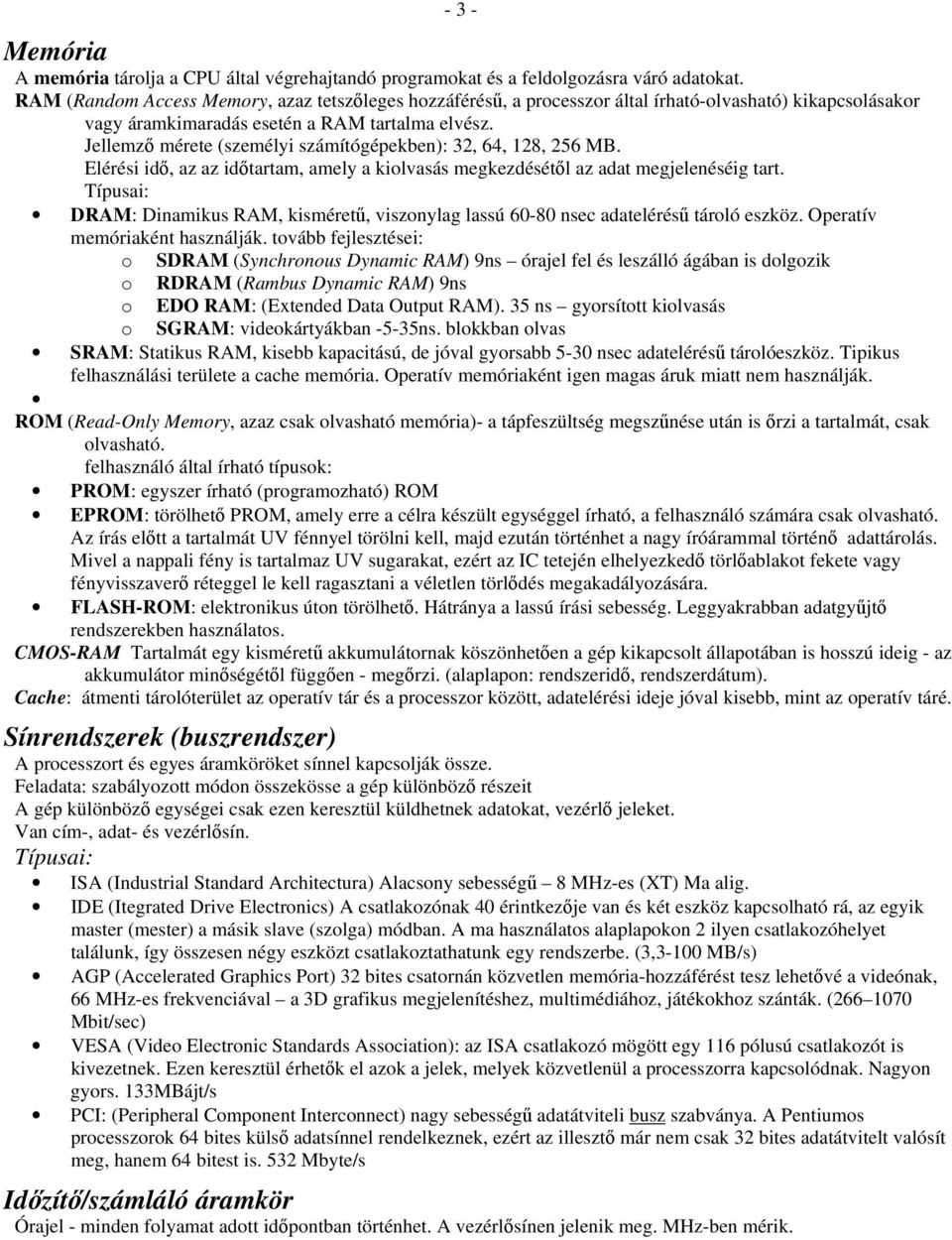 Jellemző mérete (személyi számítógépekben): 32, 64, 128, 256 MB. Elérési idő, az az időtartam, amely a kiolvasás megkezdésétől az adat megjelenéséig tart.