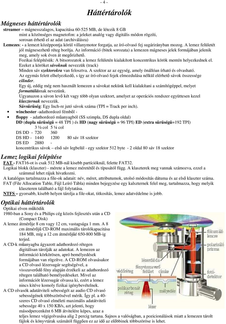 Az információ (bitek sorozata) a lemezen mágneses jelek formájában jelenik meg, amely sok éven át megőrizhető.