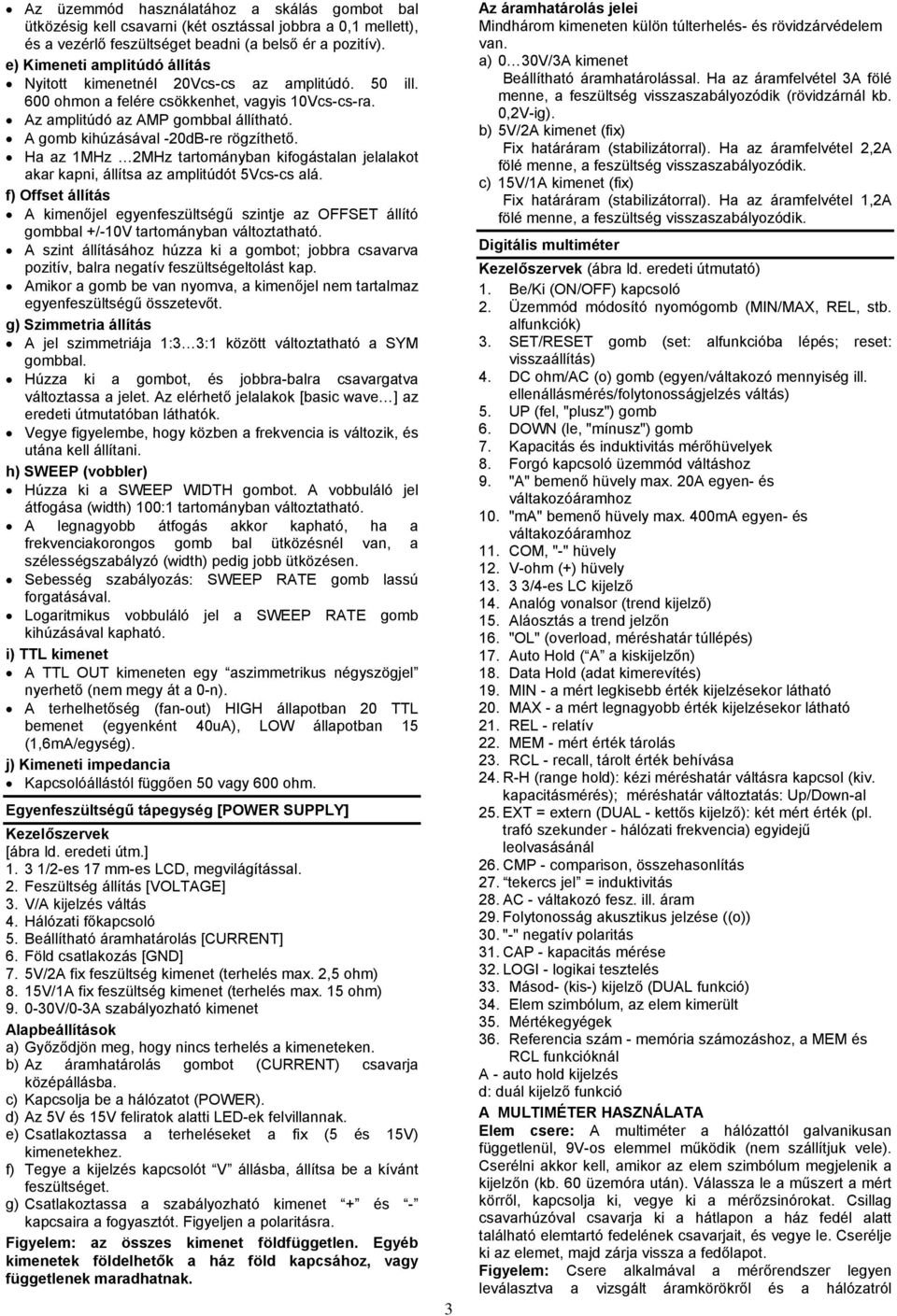 A gomb kihúzásával -0dB-re rögzíthető. Ha az MHz MHz tartományban kifogástalan jelalakot akar kapni, állítsa az amplitúdót Vcs-cs alá.