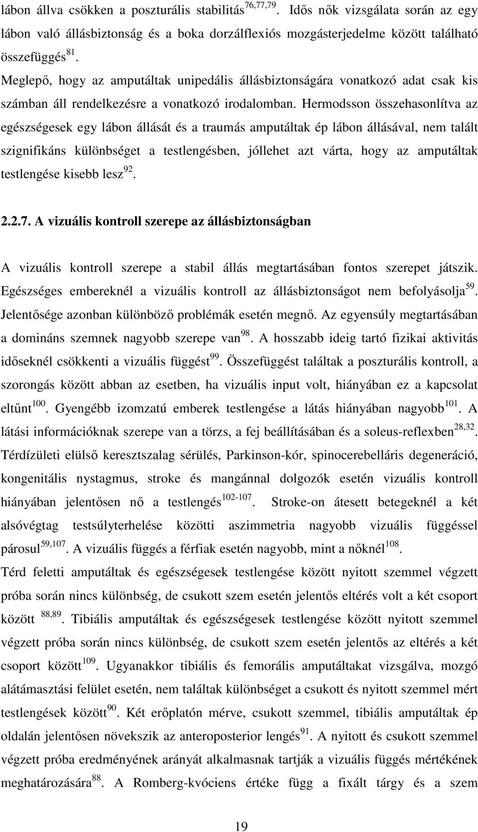 Hermodsson összehasonlítva az egészségesek egy lábon állását és a traumás amputáltak ép lábon állásával, nem talált szignifikáns különbséget a testlengésben, jóllehet azt várta, hogy az amputáltak