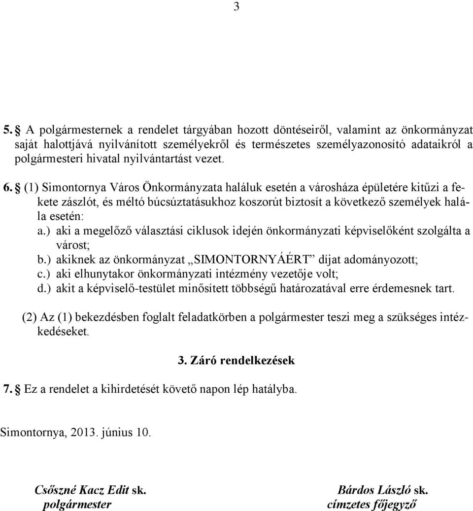 (1) Simontornya Város Önkormányzata haláluk esetén a városháza épületére kitűzi a fekete zászlót, és méltó búcsúztatásukhoz koszorút biztosít a következő személyek halála esetén: a.