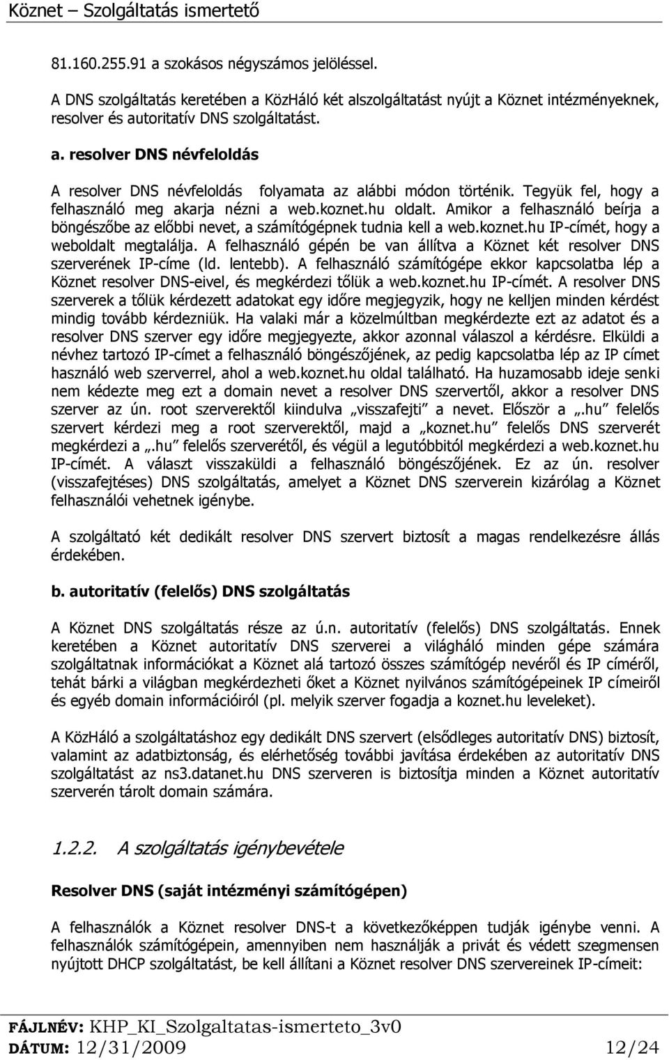 A felhasználó gépén be van állítva a Köznet két resolver DNS szerverének IP-címe (ld. lentebb). A felhasználó számítógépe ekkor kapcsolatba lép a Köznet resolver DNS-eivel, és megkérdezi tőlük a web.