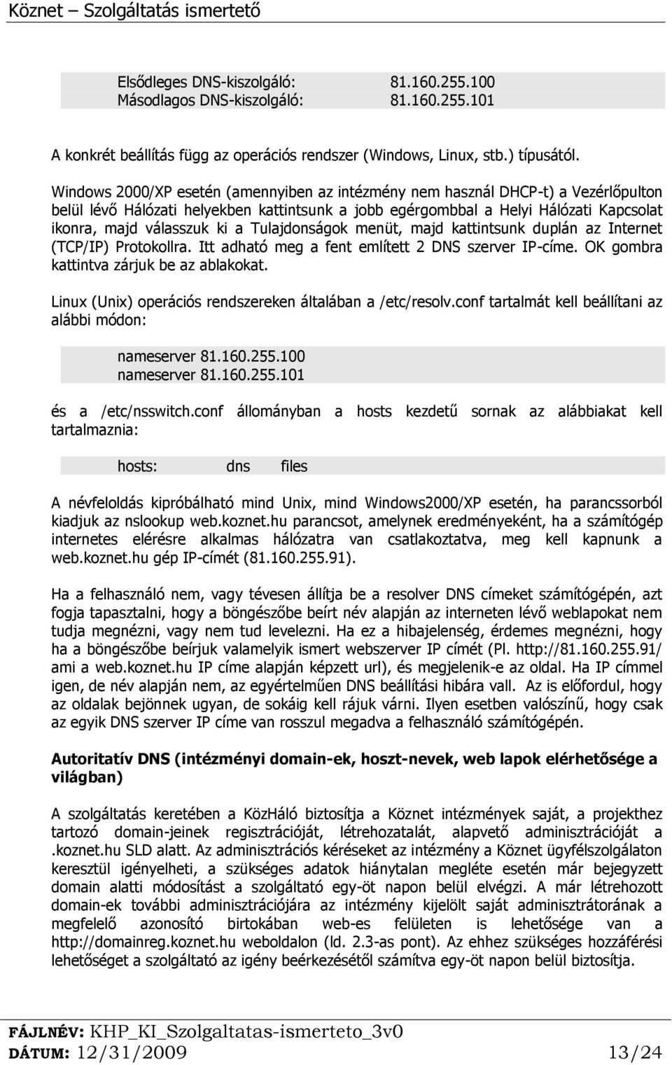 Tulajdonságok menüt, majd kattintsunk duplán az Internet (TCP/IP) Protokollra. Itt adható meg a fent említett 2 DNS szerver IP-címe. OK gombra kattintva zárjuk be az ablakokat.