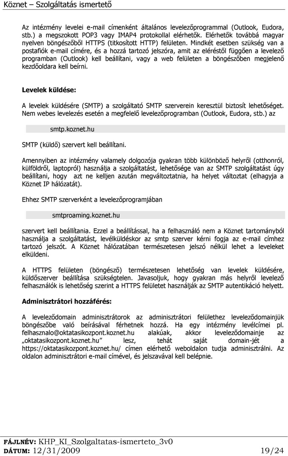 Mindkét esetben szükség van a postafiók e-mail címére, és a hozzá tartozó jelszóra, amit az eléréstől függően a levelező programban (Outlook) kell beállítani, vagy a web felületen a böngészőben