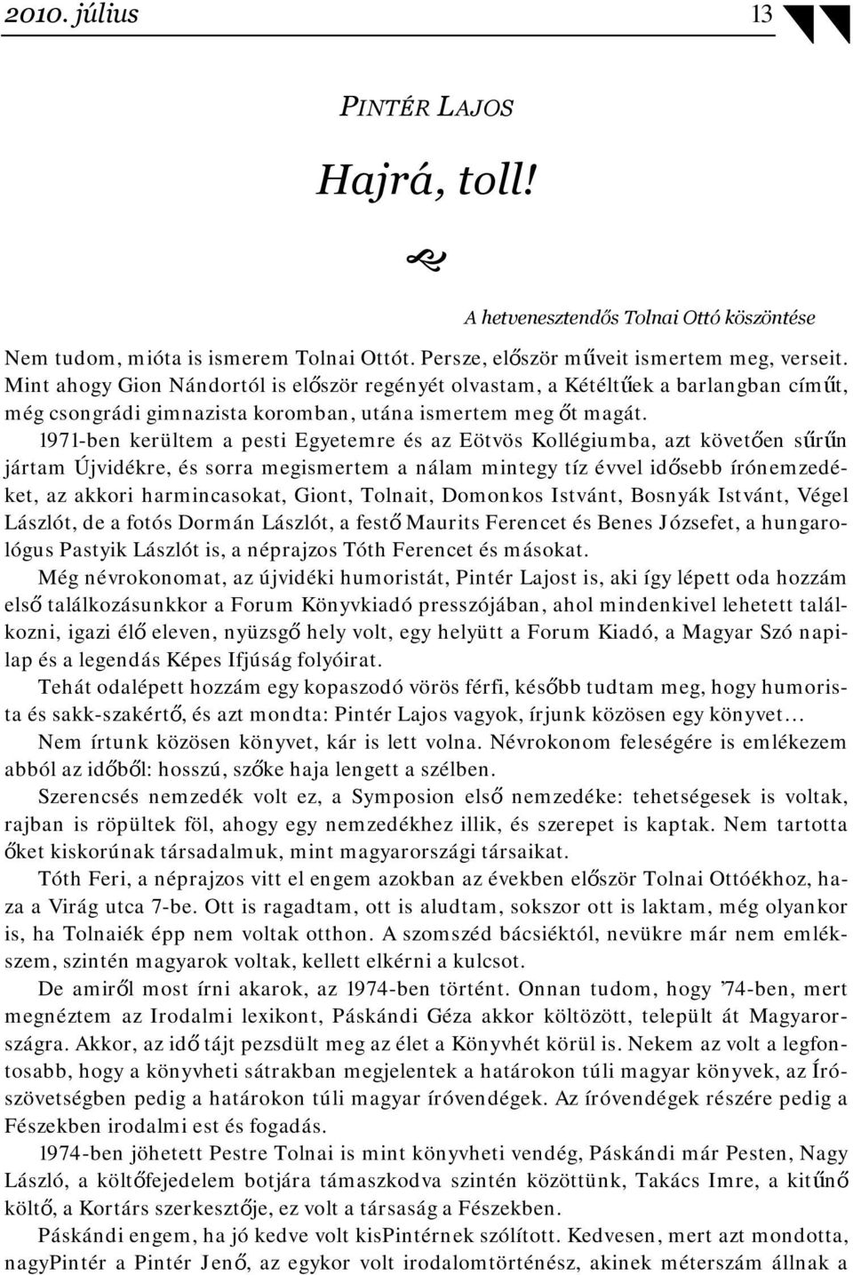 1971-ben kerültem a pesti Egyetemre és az Eötvös Kollégiumba, azt követően sűrűn jártam Újvidékre, és sorra megismertem a nálam mintegy tíz évvel idősebb írónemzedéket, az akkori harmincasokat,