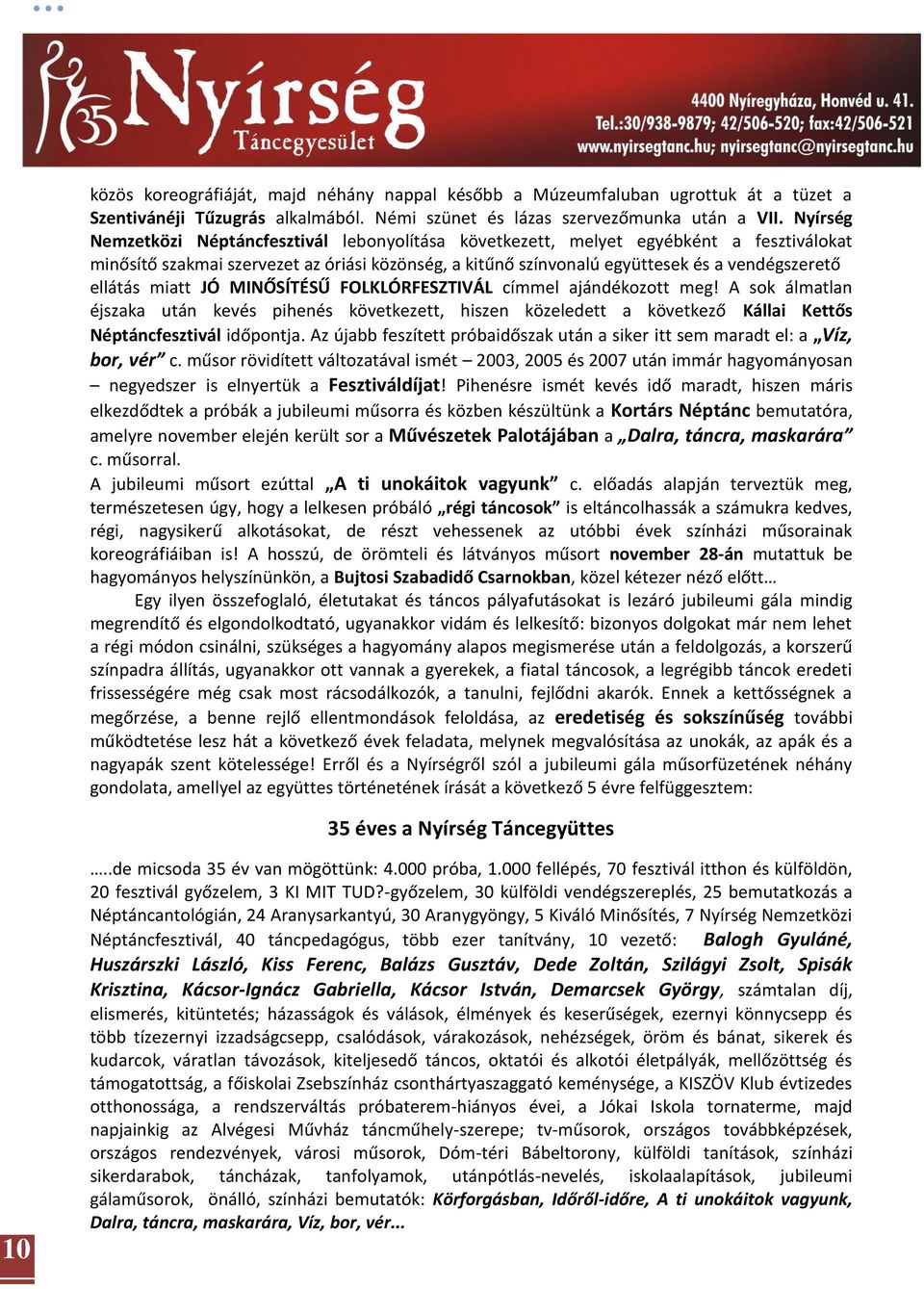 ellátás miatt JÓ MINŐSÍTÉSŰ FOLKLÓRFESZTIVÁL címmel ajándékozott meg! A sok álmatlan éjszaka után kevés pihenés következett, hiszen közeledett a következő Kállai Kettős Néptáncfesztivál időpontja.