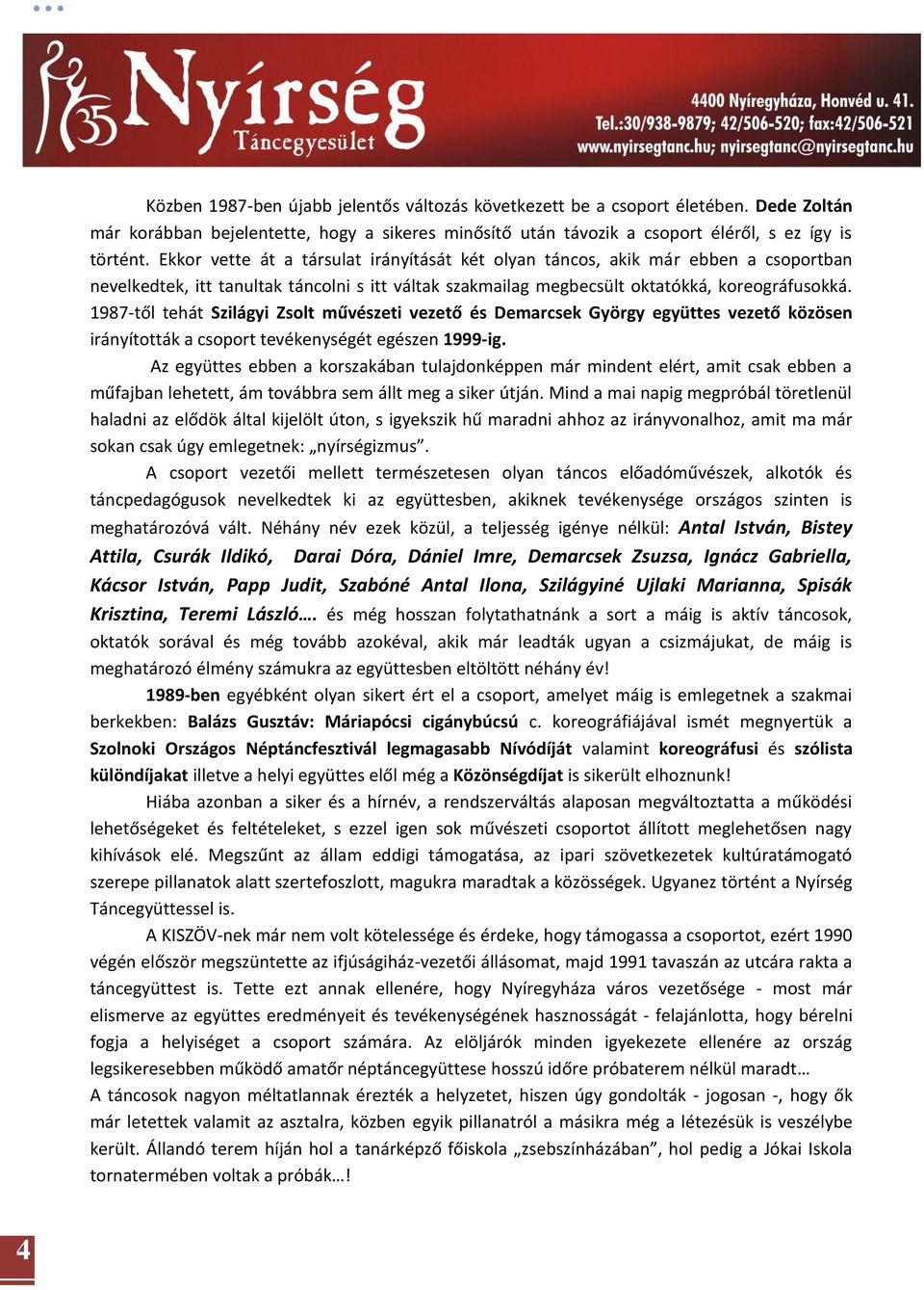 1987-től tehát Szilágyi Zsolt művészeti vezető és Demarcsek György együttes vezető közösen irányították a csoport tevékenységét egészen 1999-ig.