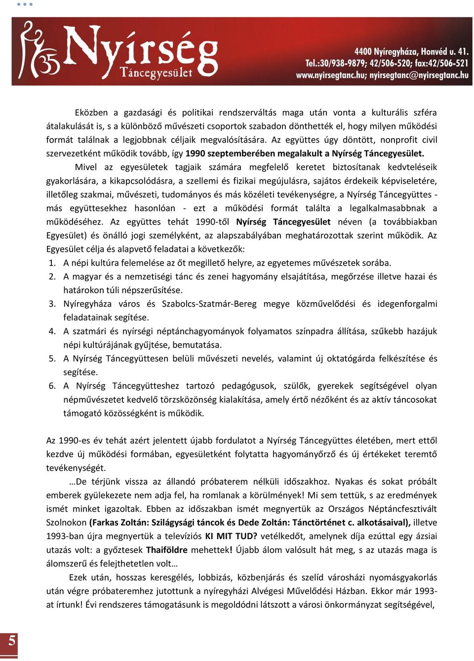 Mivel az egyesületek tagjaik számára megfelelő keretet biztosítanak kedvteléseik gyakorlására, a kikapcsolódásra, a szellemi és fizikai megújulásra, sajátos érdekeik képviseletére, illetőleg szakmai,