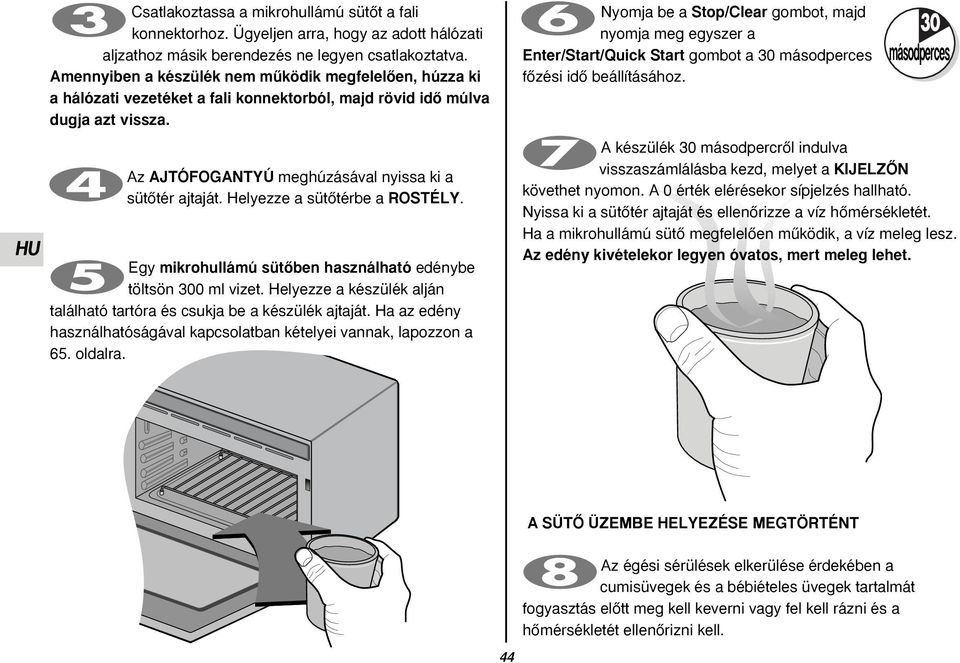 Helyezze a sütœtérbe a ROSTÉLY. Egy mikrohullámú sütœben használható edénybe töltsön 300 ml vizet. Helyezze a készülék alján található tartóra és csukja be a készülék ajtaját.