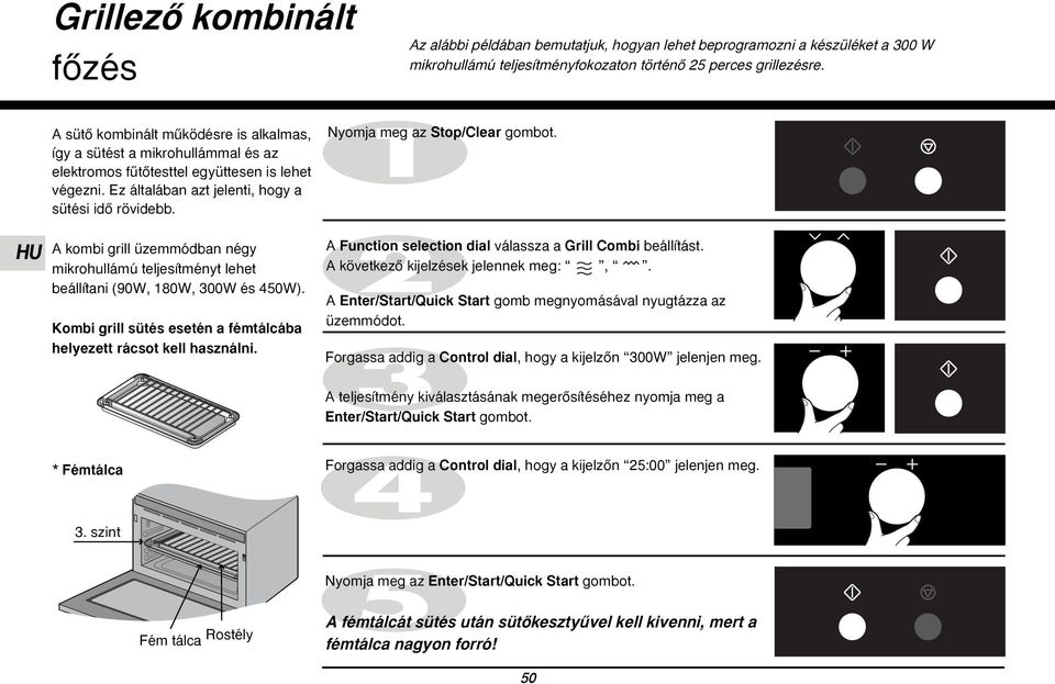 A kombi grill üzemmódban négy mikrohullámú teljesítményt lehet beállítani (90W, 180W, 300W és 450W). Kombi grill sütés esetén a fémtálcába helyezett rácsot kell használni.