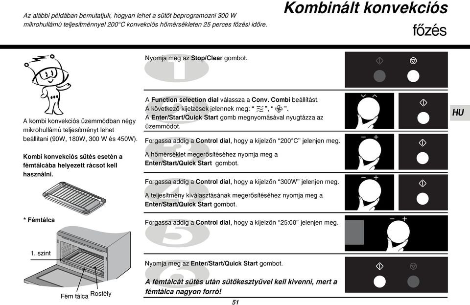 Kombi konvekciós sütés esetén a fémtálcába helyezett rácsot kell használni. * Fémtálca A Function selection dial válassza a Conv. Combi beállítást. A következœ kijelzések jelennek meg:,.