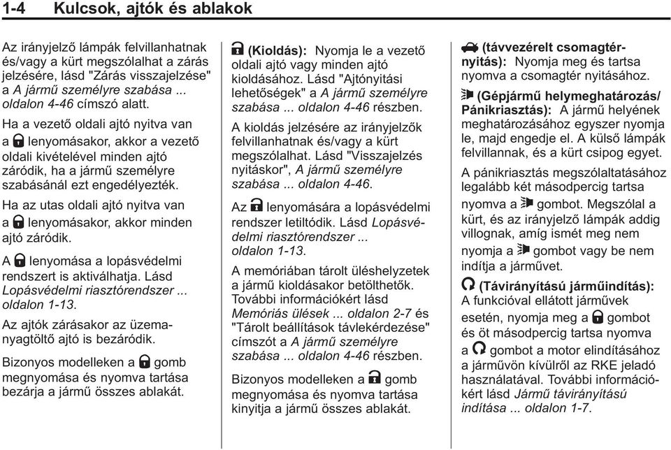 Ha az utas oldali ajtó nyitva van a Q lenyomásakor, akkor minden ajtó záródik. A Q lenyomása a lopásvédelmi rendszert is aktiválhatja. Lásd Lopásvédelmi riasztórendszer... oldalon 1 13.