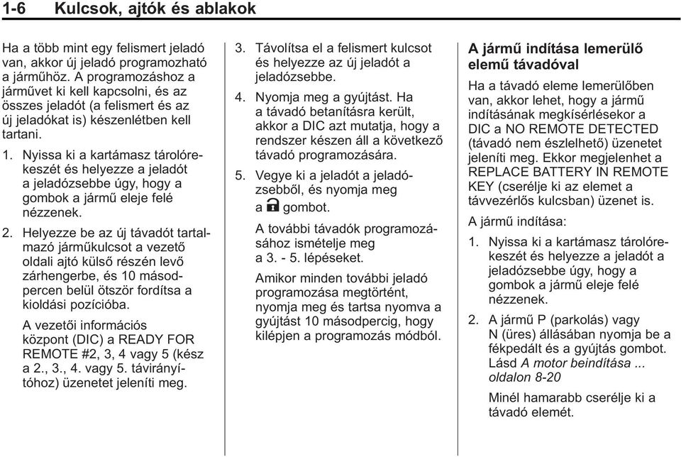 Nyissa ki a kartámasz tárolórekeszét és helyezze a jeladót a jeladózsebbe úgy, hogy a gombok a jármű eleje felé nézzenek. 2.