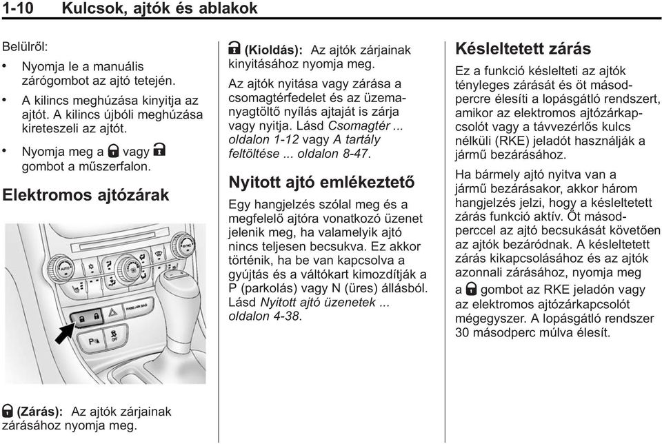 Az ajtók nyitása vagy zárása a csomagtérfedelet és az üzemanyagtöltő nyílás ajtaját is zárja vagy nyitja. Lásd Csomagtér... oldalon 1 12 vagy A tartály feltöltése... oldalon 8 47.