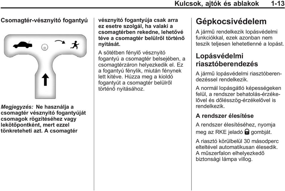 A sötétben fénylő vésznyitó fogantyú a csomagtér belsejében, a csomagtérzáron helyezkedik el. Ez a fogantyú fénylik, miután fénynek lett kitéve.