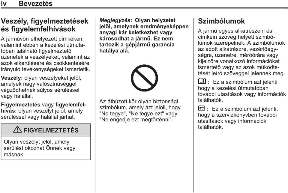 Figyelmeztetés vagy figyelemfelhívás: olyan veszélyt jelöl, amely sérüléssel vagy halállal járhat. { FIGYELMEZTETÉS Olyan veszélyt jelöl, amely sérülést okozhat Önnek vagy másnak.