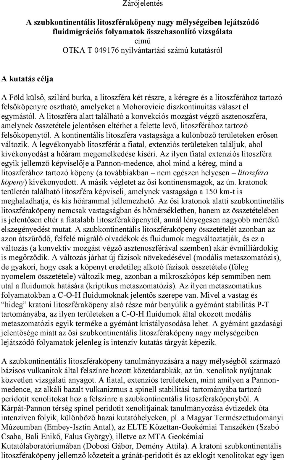 A litoszféra alatt található a konvekciós mozgást végző asztenoszféra, amelynek összetétele jelentősen eltérhet a felette levő, litoszférához tartozó felsőköpenytől.