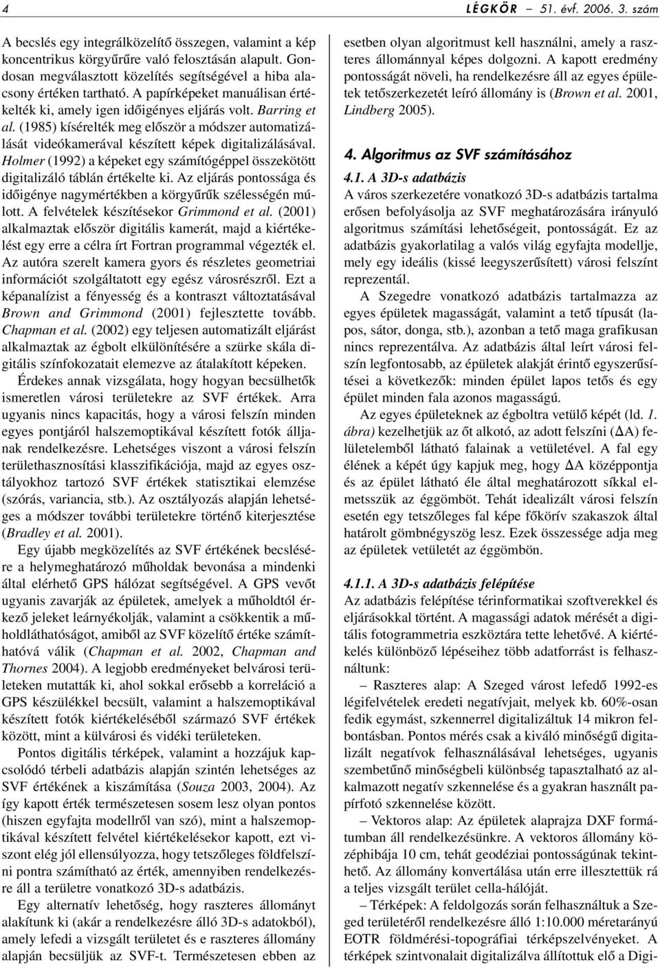 (1985) kísérelték meg elôször a módszer automatizálását videókamerával készített képek digitalizálásával. Holmer (1992) a képeket egy számítógéppel összekötött digitalizáló táblán értékelte ki.