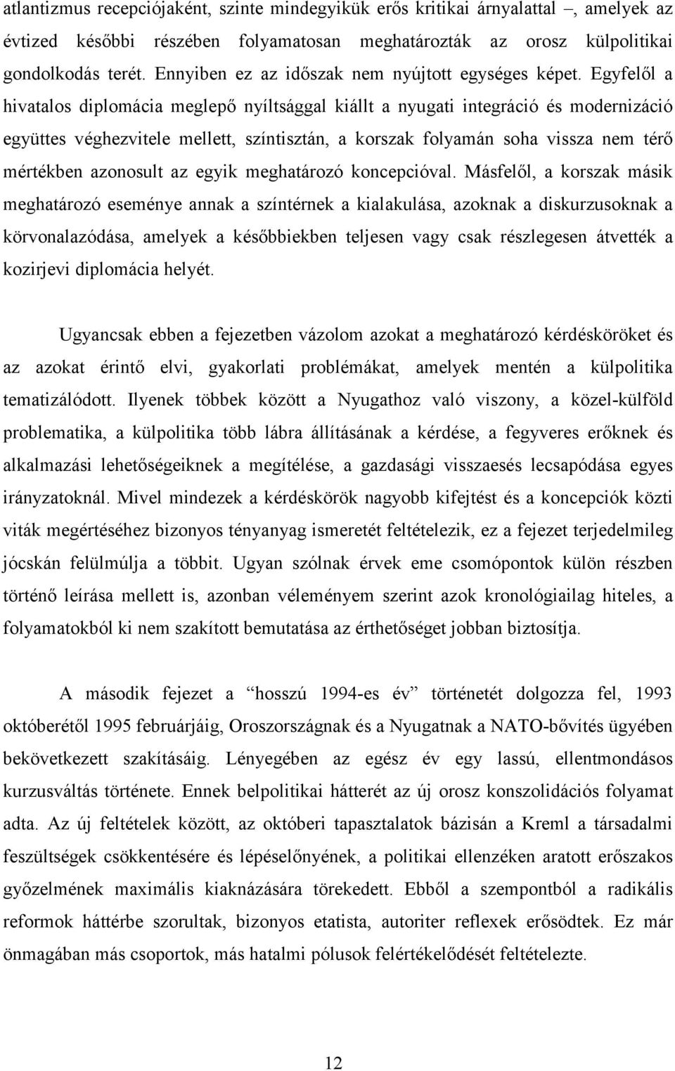 Egyfelől a hivatalos diplomácia meglepő nyíltsággal kiállt a nyugati integráció és modernizáció együttes véghezvitele mellett, színtisztán, a korszak folyamán soha vissza nem térő mértékben azonosult