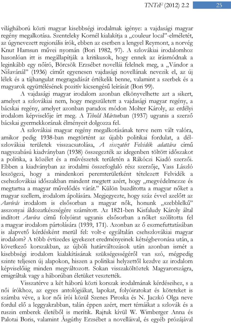 A szlovákiai irodalomhoz hasonlóan itt is megállapítják a kritikusok, hogy ennek az írásmódnak a leginkább egy nőíró, Börcsök Erzsébet novellái felelnek meg, a Vándor a Nišavánál (1936) címűt