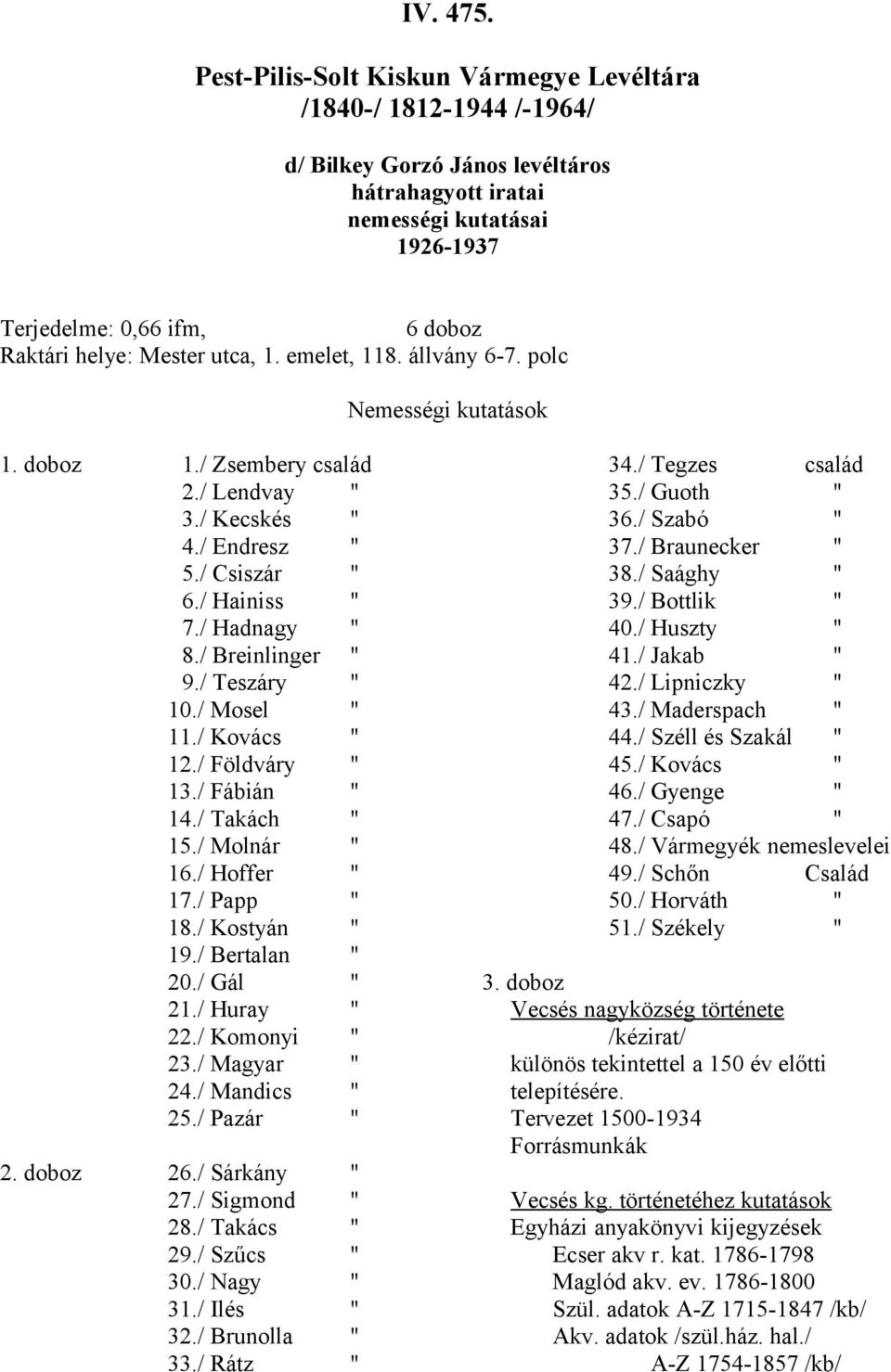 Mester utca, 1. emelet, 118. állvány 6-7. polc Nemességi kutatások 1. doboz 1./ Zsembery család 2./ Lendvay " 3./ Kecskés " 4./ Endresz " 5./ Csiszár " 6./ Hainiss " 7./ Hadnagy " 8./ Breinlinger " 9.