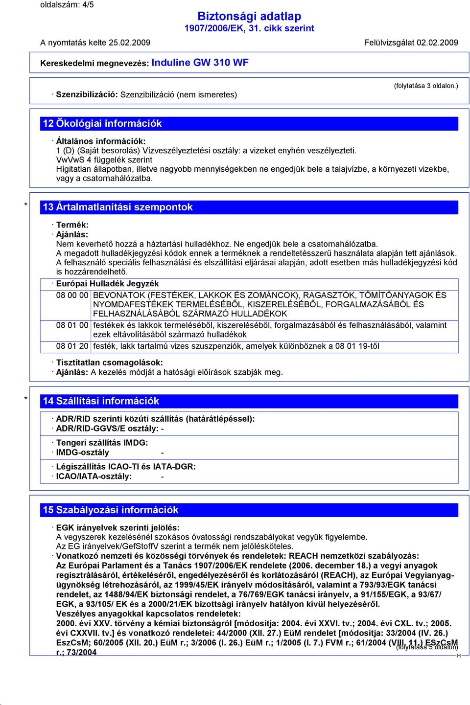 VwVwS 4 függelék szerint ígitatlan állapotban, illetve nagyobb mennyiségekben ne engedjük bele a talajvízbe, a környezeti vizekbe, vagy a csatornahálózatba.