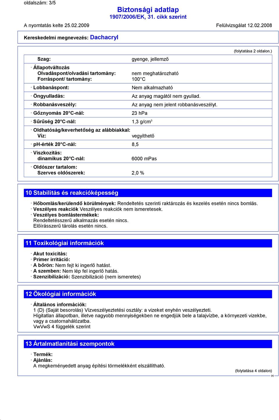 ) Sűrűség 20 C-nál: 1,3 g/cm 3 Oldhatóság/keverhetőség az alábbiakkal: Víz: p-érték 20 C-nál: 8,5 Viszkozitás: dinamikus 20 C-nál: vegyíthető 6000 mpas Oldószer tartalom: Szerves oldószerek: 2,0 % 10