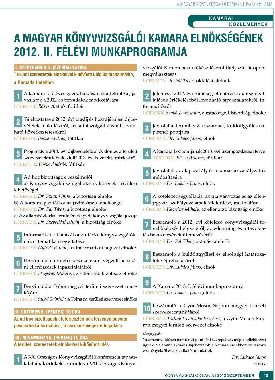 féléves gazdálkodásának áttekintése, javaslatok a 2012-es tervadatok módosítására 1 ELŐTERJESZTŐ: Bősze András, főtitkár Tájékoztatás a 2012.