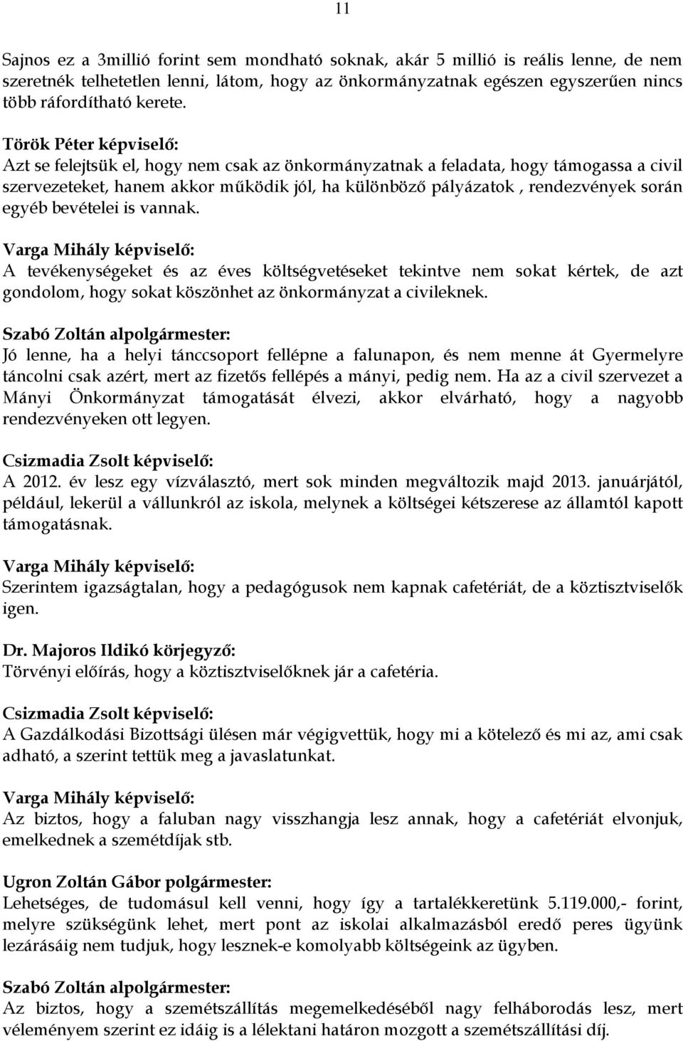 egyéb bevételei is vannak. Varga Mihály képviselő: A tevékenységeket és az éves költségvetéseket tekintve nem sokat kértek, de azt gondolom, hogy sokat köszönhet az önkormányzat a civileknek.