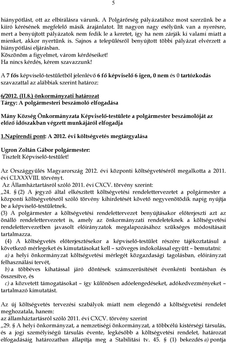 Sajnos a településről benyújtott többi pályázat elvérzett a hiánypótlási eljárásban. Köszönöm a figyelmet, várom kérdéseiket! Ha nincs kérdés, kérem szavazzunk!