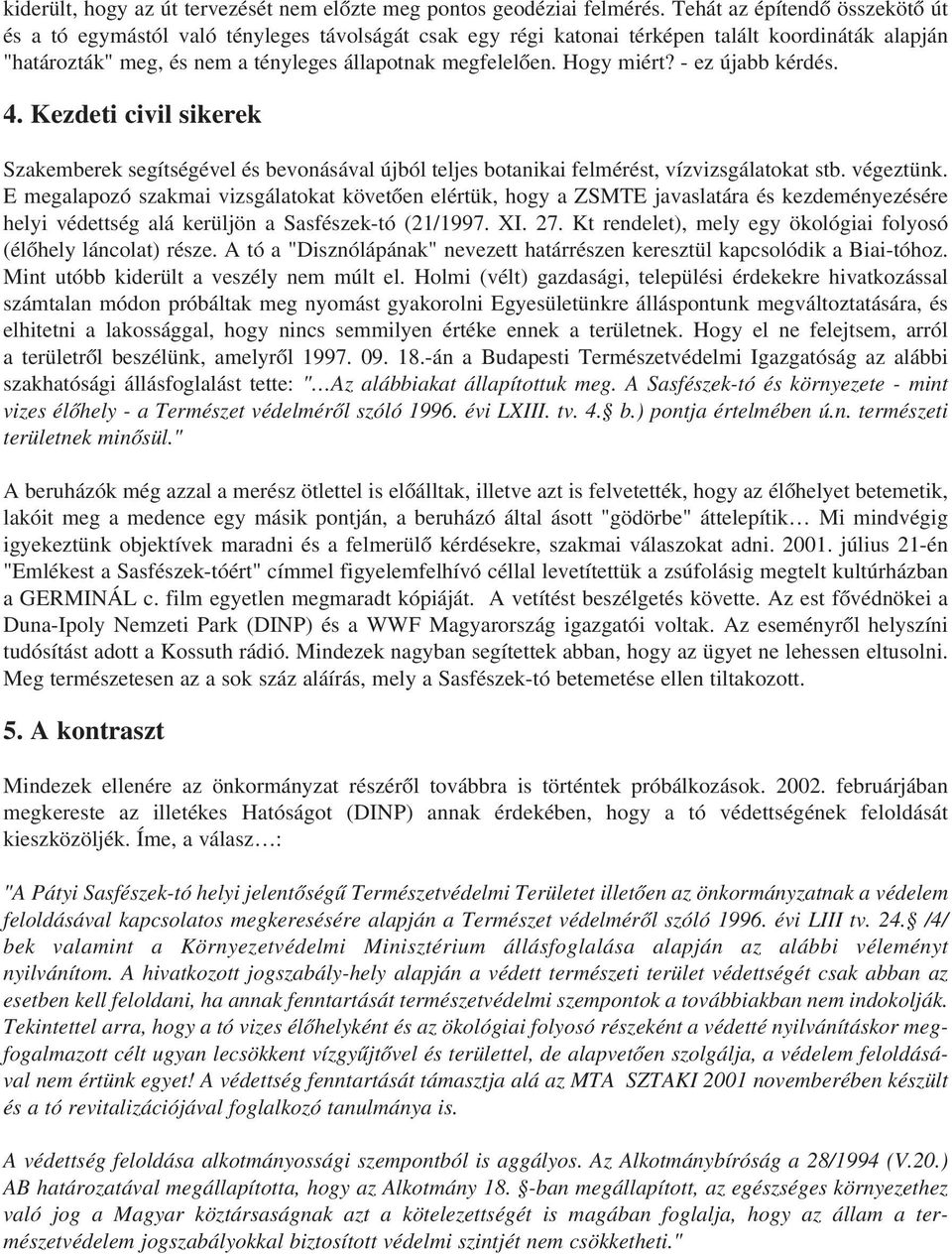 Hogy miért? - ez újabb kérdés. 4. Kezdeti civil sikerek Szakemberek segítségével és bevonásával újból teljes botanikai felmérést, vízvizsgálatokat stb. végeztünk.