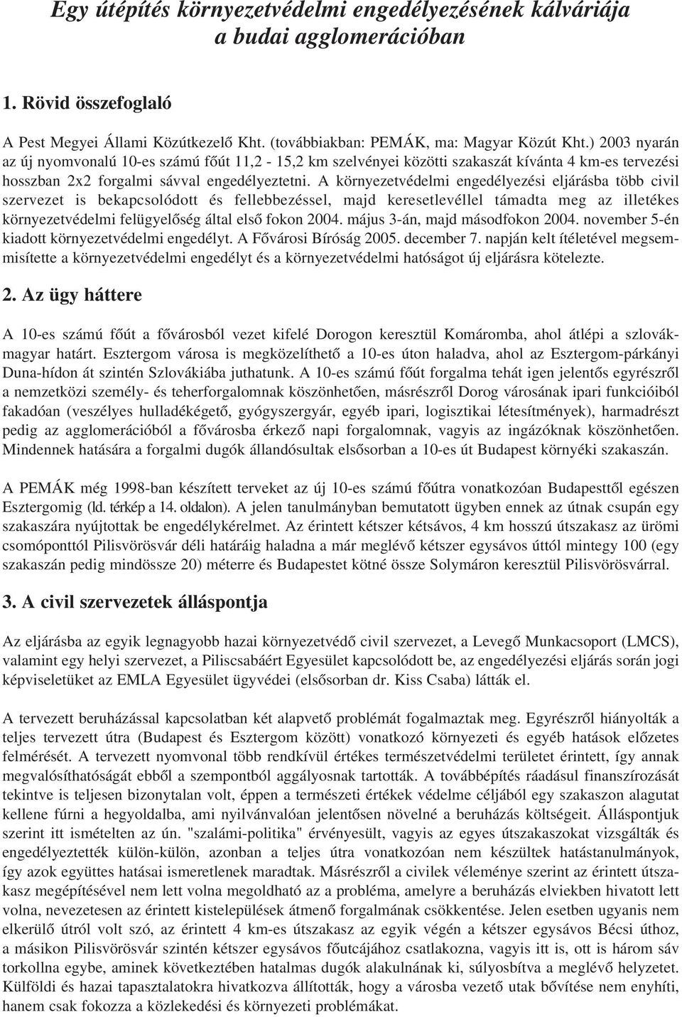 A környezetvédelmi engedélyezési eljárásba több civil szervezet is bekapcsolódott és fellebbezéssel, majd keresetlevéllel támadta meg az illetékes környezetvédelmi felügyelõség által elsõ fokon 2004.