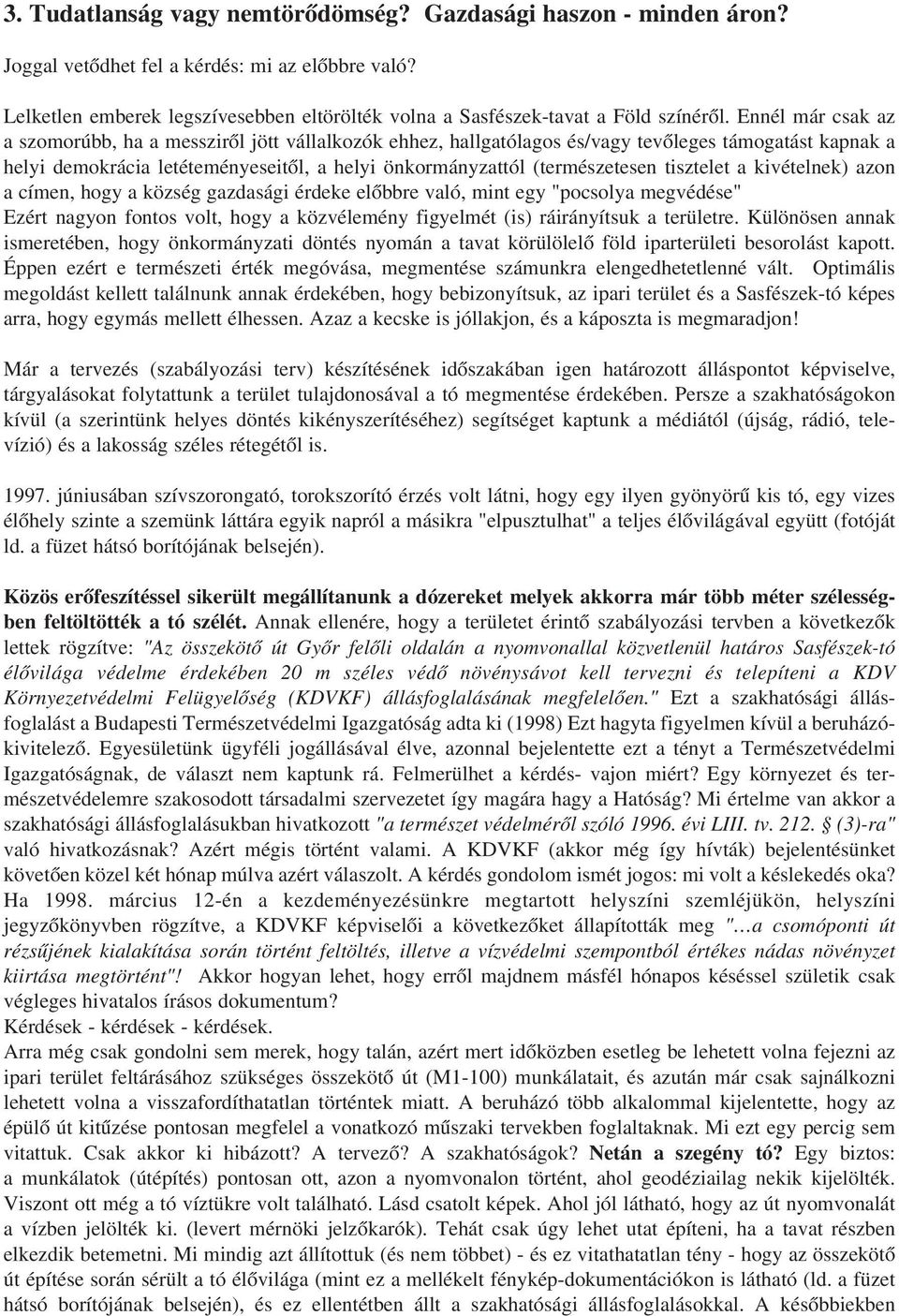 Ennél már csak az a szomorúbb, ha a messzirõl jött vállalkozók ehhez, hallgatólagos és/vagy tevõleges támogatást kapnak a helyi demokrácia letéteményeseitõl, a helyi önkormányzattól (természetesen