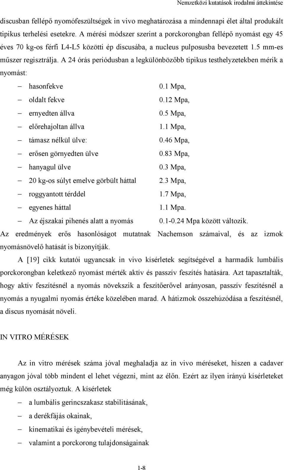 A 24 órás periódusban a legkülönbözőbb tipikus testhelyzetekben mérik a nyomást: hasonfekve 0.1 Mpa, oldalt fekve 0.12 Mpa, ernyedten állva 0.5 Mpa, előrehajoltan állva 1.1 Mpa, támasz nélkül ülve: 0.