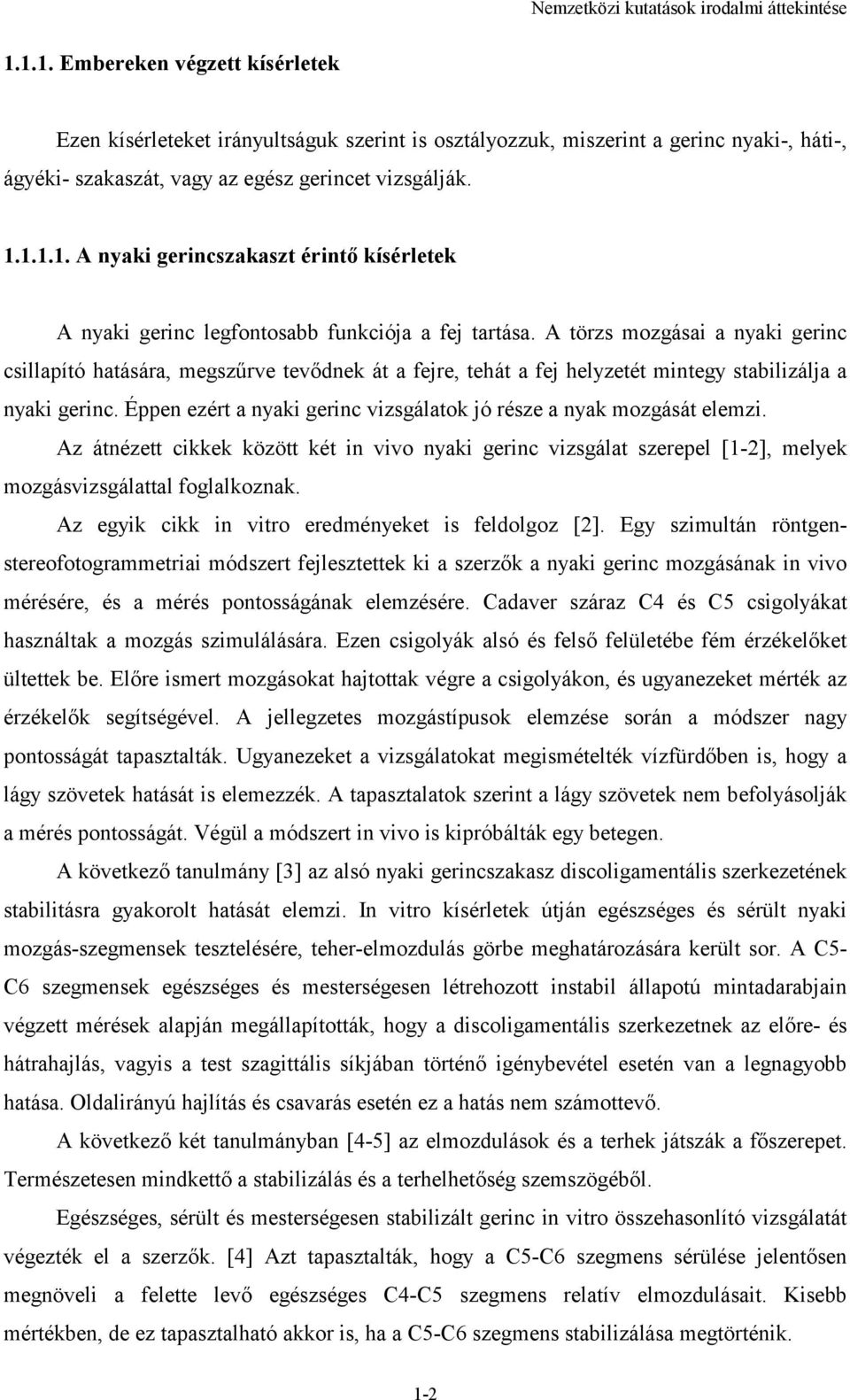 A törzs mozgásai a nyaki gerinc csillapító hatására, megszűrve tevődnek át a fejre, tehát a fej helyzetét mintegy stabilizálja a nyaki gerinc.