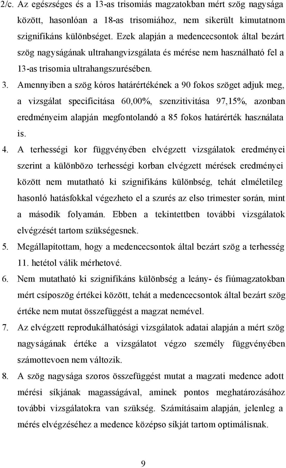 Amennyiben a szög kóros határértékének a 90 fokos szöget adjuk meg, a vizsgálat specificitása 60,00%, szenzitivitása 97,15%, azonban eredményeim alapján megfontolandó a 85 fokos határérték használata