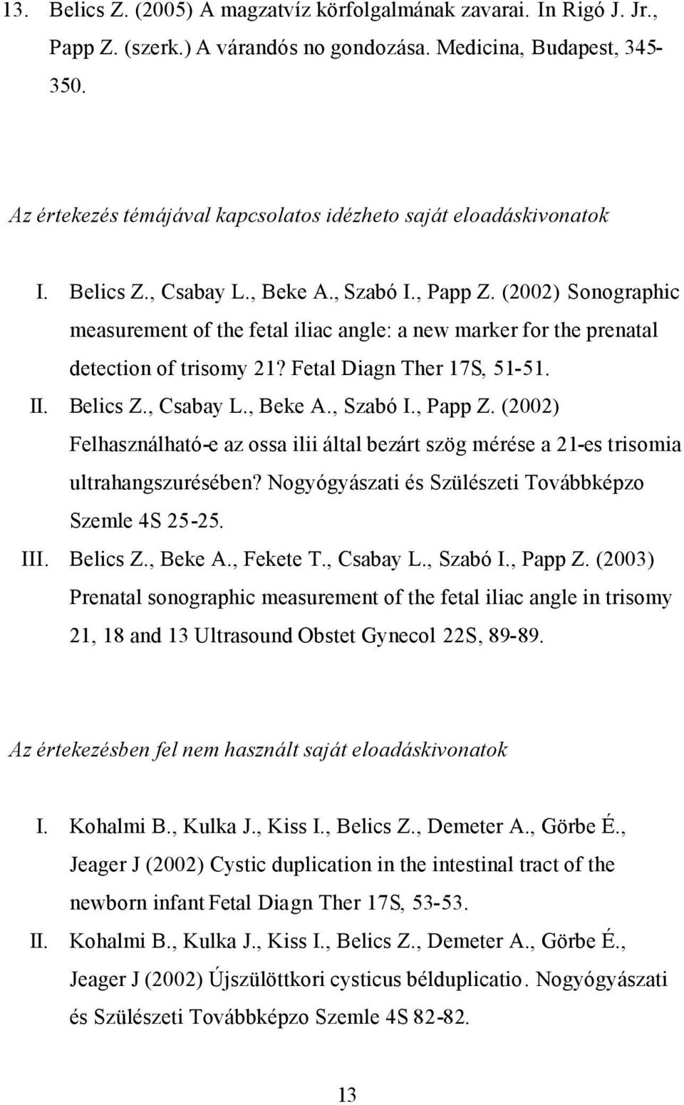 (2002) Sonographic measurement of the fetal iliac angle: a new marker for the prenatal detection of trisomy 21? Fetal Diagn Ther 17S, 51-51. II. Belics Z., Csabay L., Beke A., Szabó I., Papp Z.