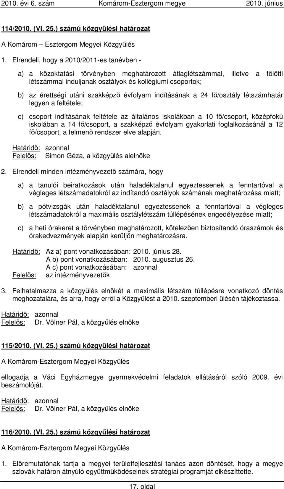 szakképzı évfolyam indításának a 24 fı/osztály létszámhatár legyen a feltétele; c) csoport indításának feltétele az általános iskolákban a 10 fı/csoport, középfokú iskolában a 14 fı/csoport, a