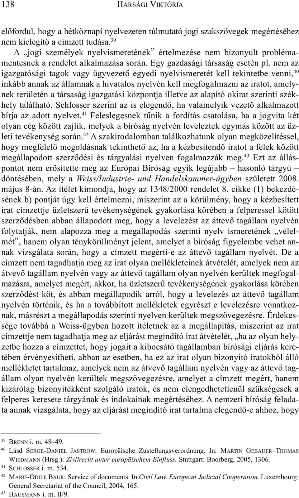 nem az igazgatósági tagok vagy ügyvezetõ egyedi nyelvismeretét kell tekintetbe venni, 40 inkább annak az államnak a hivatalos nyelvén kell megfogalmazni az iratot, amelynek területén a társaság